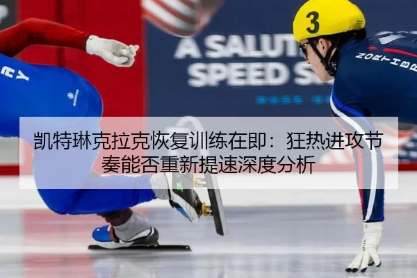 凯特琳克拉克恢复训练在即：狂热进攻节奏能否重新提速深度分析